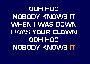00H H00
NOBODY KNOWS IT
WHEN I WAS DOWN
I WAS YOUR CLOWN

00H H00
NOBODY KNOWS IT