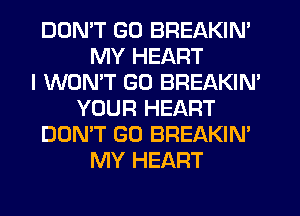 DON'T GO BREAKIN'
MY HEART
I WON'T G0 BREAKIN'
YOUR HEART
DON'T GO BREAKIN'
MY HEART
