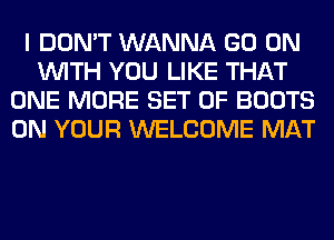 I DON'T WANNA GO ON
WITH YOU LIKE THAT
ONE MORE SET OF BOOTS
ON YOUR WELCOME MAT