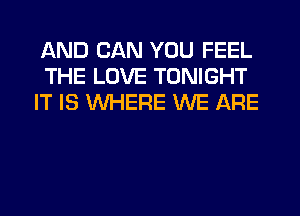 AND CAN YOU FEEL
THE LOVE TONIGHT
IT IS WHERE WE ARE