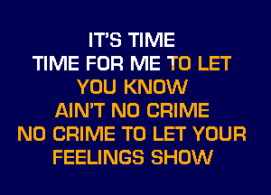 ITS TIME
TIME FOR ME TO LET
YOU KNOW
AIN'T N0 CRIME
N0 CRIME TO LET YOUR
FEELINGS SHOW