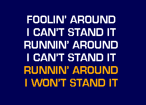 FOOLIN' AROUND
I CAN'T STAND IT
RUNNIN' AROUND
I CAN'T STAND IT
RUNNIN' AROUND

I WONT STAND IT I