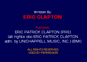 Written Byi

ERIC PATRICK CLAPTON EPRSJ
(all rights ObD ERIC PATRICK CLAPTON
adm. by UNICHAPPELL MUSIC, INC.) EBMIJ

ALL RIGHTS RESERVED.
USED BY PERMISSION