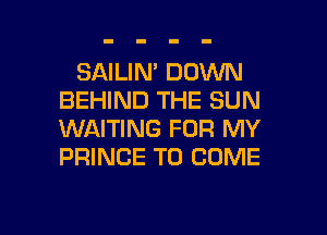 SAILIN' DOWN
BEHIND THE SUN
WAITING FOR MY
PRINCE TO COME

g