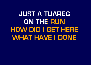 JUST A TUAREG
ON THE RUN
HOW DID I GET HERE
WHAT HAVE I DONE