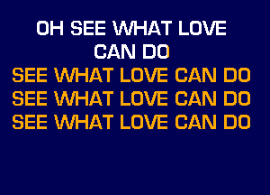 0H SEE WHAT LOVE
CAN DO
SEE WHAT LOVE CAN DO
SEE WHAT LOVE CAN DO
SEE WHAT LOVE CAN DO