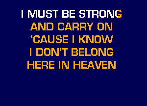 I MUST BE STRONG
AND CARRY 0N
'CAUSE I KNOW
I DONIT BELONG
HERE IN HEAVEN