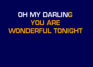OH MY DARLING
YOU ARE
WONDERFUL TONIGHT