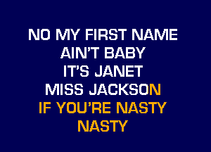 N0 MY FIRST NAME
AIN'T BABY
IT'S JANET

MISS JACKSON
IF YOU'RE NASTY
NASTY