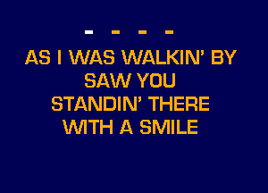 AS I WAS WALKIN' BY
SAW YOU

STANDIN' THERE
1MTH A SMILE