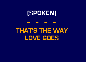 (SPOKEN)

THAT'S THE WAY

LOVE GOES