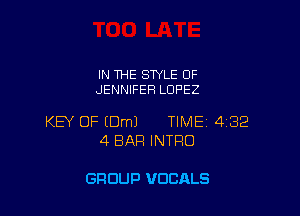 IN THE SWLE OF
JENNIFER LOPEZ

KEY OF IDmJ TIME 432
4 BAR INTRO

GROUP VUCALS