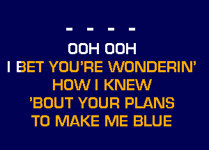 00H 00H
I BET YOU'RE WONDERIM
HOWI KNEW
'BOUT YOUR PLANS
TO MAKE ME BLUE