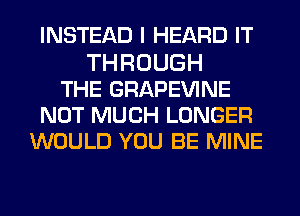 INSTEAD I HEARD IT
THROUGH
THE GRAPEVINE
NOT MUCH LONGER
WOULD YOU BE MINE