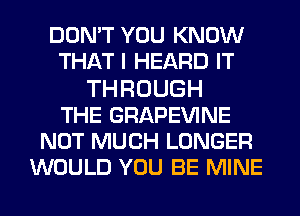 DON'T YOU KNOW
THAT I HEARD IT
THROUGH
THE GRAPEVINE
NOT MUCH LONGER
WOULD YOU BE MINE