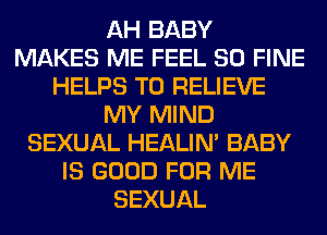 AH BABY
MAKES ME FEEL SO FINE
HELPS T0 RELIEVE
MY MIND
SEXUAL HEALIN' BABY
IS GOOD FOR ME
SEXUAL