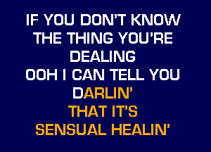 IF YOU DON'T KNOW
THE THING YOU'RE
DEALING
00H I CAN TELL YOU
DARLIN'

THAT IT'S
SENSUAL HEALIN'