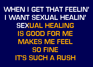 WHEN I GET THAT FEELIM
I WANT SEXUAL HEALIN'
SEXUAL HEALING
IS GOOD FOR ME
MAKES ME FEEL
SO FINE
ITS SUCH A RUSH
