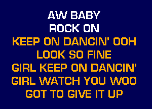 AW BABY
ROCK ON
KEEP ON DANCIN' 00H
LOOK SO FINE
GIRL KEEP ON DANCIN'
GIRL WATCH YOU W00
GOT TO GIVE IT UP