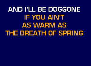 AND I'LL BE DOGGONE
IF YOU AIN'T
AS WARM AS
THE BREATH 0F SPRING