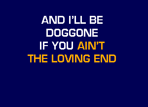 AND I'LL BE
DOGGONE
IF YOU AIN'T

THE LOVING END