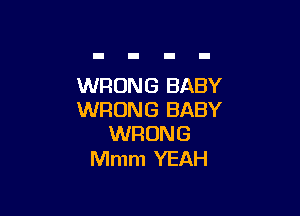 WRONG BABY

WRONG BABY
WRDN G

Mmm YEAH