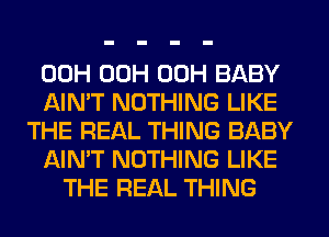 00H 00H 00H BABY
AIN'T NOTHING LIKE
THE REAL THING BABY
AIN'T NOTHING LIKE
THE REAL THING