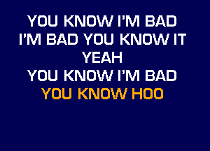 YOU KNOW I'M BAD
I'M BAD YOU KNOW IT
YEAH
YOU KNOW I'M BAD
YOU KNOW H00