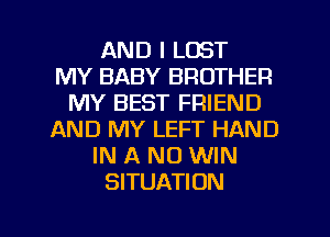 AND I LOST
MY BABY BROTHER
MY BEST FRIEND
AND MY LEFT HAND
IN A ND WIN
SITUATION