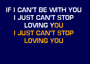 IF I CAN'T BE INITH YOU
I JUST CAN'T STOP
LOVING YOU
I JUST CAN'T STOP
LOVING YOU