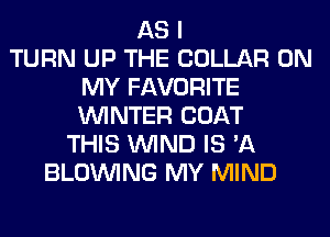 AS I
TURN UP THE COLLAR ON
MY FAVORITE
WINTER COAT
THIS WIND IS 'A
BLOINING MY MIND