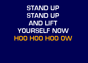 STAND UP

STAND UP

AND LIFT
YOURSELF NOW

H00 H00 H00 0W