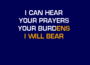 I CAN HEAR
YOUR PRAYERS
YOUR BURDENS

I WLL BEAR