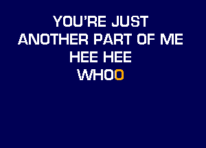 YOU'RE JUST
ANOTHER PART OF ME
HEE HEE

WHOO