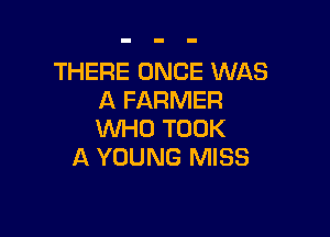 THERE ONCE WAS
A FARMER

WHO TOOK
A YOUNG MISS