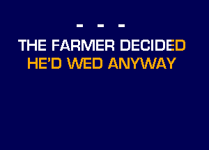 THE FARMER DECIDED
HE'D WED ANYWAY