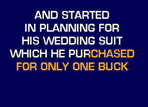 AND STARTED
IN PLANNING FOR
HIS WEDDING SUIT
WHICH HE PURCHASED
FOR ONLY ONE BUCK