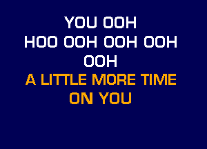 YOU 00H
H00 OOH 00H 00H
00H

A LITTLE MORE TIME
ON YOU