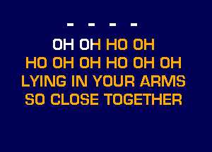 0H OH HO OH
HO 0H OH HO 0H 0H
LYING IN YOUR ARMS
SO CLOSE TOGETHER