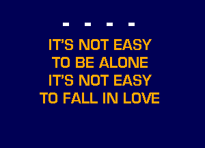 ITS NOT EASY
TO BE ALONE

ITS NOT EASY
TO FALL IN LOVE
