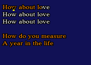How about love
How about love
How about love

How do you measure
A year in the life