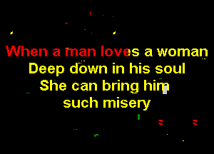 n ' I

When a man loves a woman
Deep down in his soul

She can bring hir'a
such misery
I

-
y

