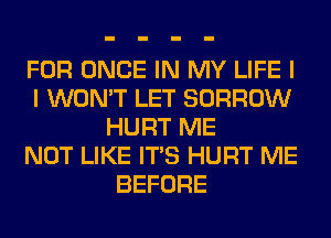 FOR ONCE IN MY LIFE I
I WON'T LET BORROW
HURT ME
NOT LIKE ITS HURT ME
BEFORE