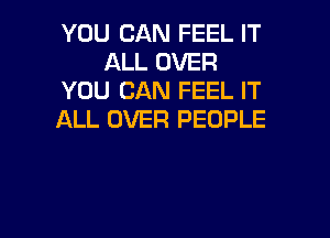 YOU CAN FEEL IT
ALL OVER
YOU CAN FEEL IT

ALL OVER PEOPLE