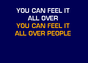 YOU CAN FEEL IT
ALL OVER
YOU CAN FEEL IT

ALL OVER PEOPLE