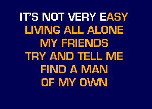 ITS NOT VERY EASY
LIVING ALL ALONE
MY FRIENDS
TRY AND TELL ME
FIND A MAN
OF MY OWN