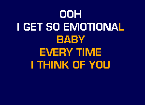 00H
I GET SD EMOTIONAL
BABY
EVERY TIME

I THINK OF YOU