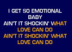 I GET SO EMOTIONAL
BABY
AIN'T IT SHOCKIN' WHAT
LOVE CAN DO
AIN'T IT SHOCKIN' WHAT
LOVE CAN DO