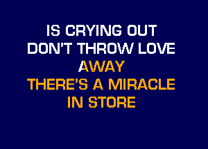 IS CRYING OUT
DOMT THROW LOVE
AWAY
THERE'S A MIRACLE
IN STORE