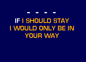 IF I SHOULD STAY
I WOULD ONLY BE IN

YOUR WAY